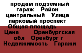 продам подземный гараж › Район ­ центральный › Улица ­ парковый проспект › Общая площадь ­ 16 › Цена ­ 1 - Оренбургская обл., Оренбург г. Недвижимость » Гаражи   